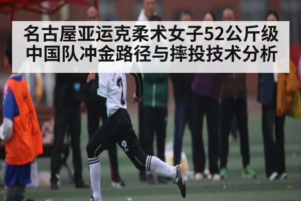 名古屋亚运克柔术女子52公斤级中国队冲金路径与摔投技术分析