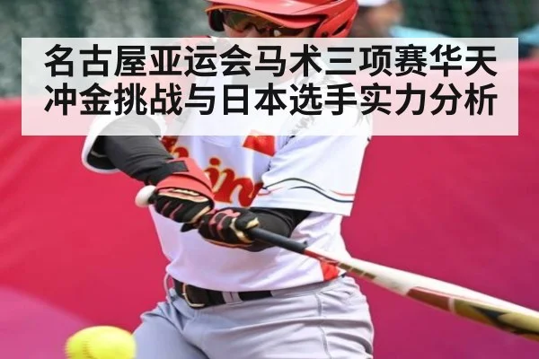名古屋亚运会马术三项赛华天冲金挑战与日本选手实力分析