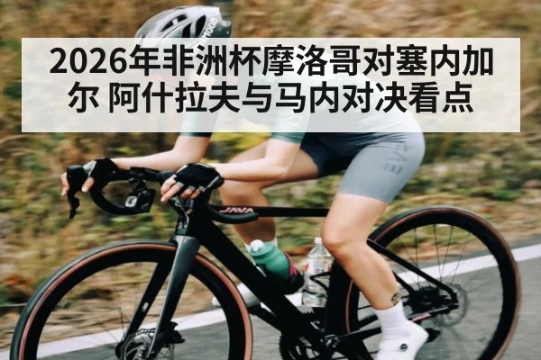 2026年非洲杯摩洛哥对塞内加尔 阿什拉夫与马内对决看点