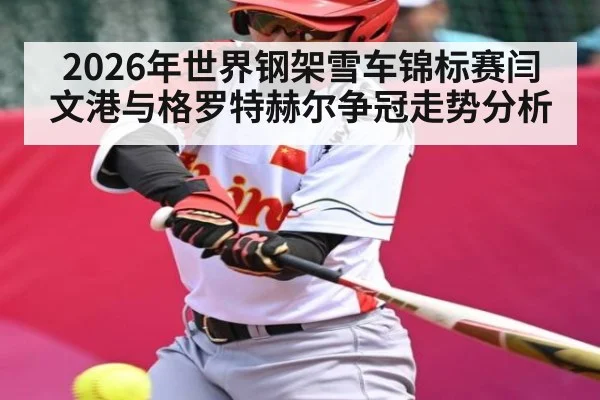2026年世界钢架雪车锦标赛闫文港与格罗特赫尔争冠走势分析