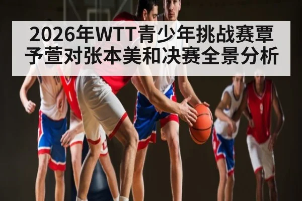 2026年WTT青少年挑战赛覃予萱对张本美和决赛全景分析